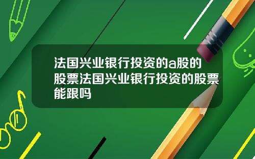 法国兴业银行投资的a股的股票法国兴业银行投资的股票能跟吗