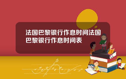 法国巴黎银行作息时间法国巴黎银行作息时间表