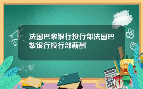 法国巴黎银行投行部法国巴黎银行投行部薪酬