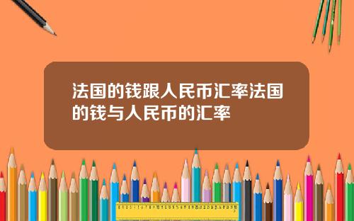 法国的钱跟人民币汇率法国的钱与人民币的汇率