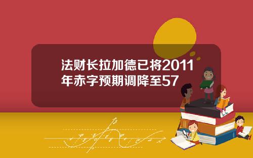 法财长拉加德已将2011年赤字预期调降至57