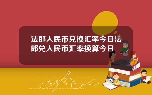 法郎人民币兑换汇率今日法郎兑人民币汇率换算今日