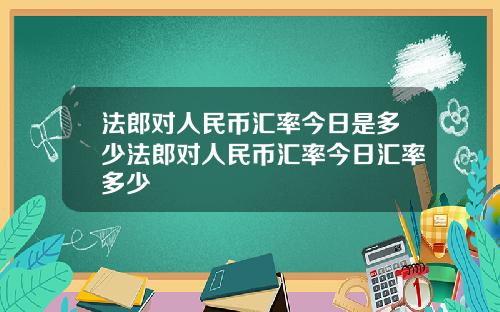 法郎对人民币汇率今日是多少法郎对人民币汇率今日汇率多少