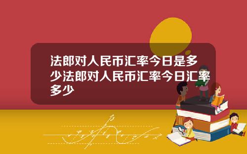 法郎对人民币汇率今日是多少法郎对人民币汇率今日汇率多少