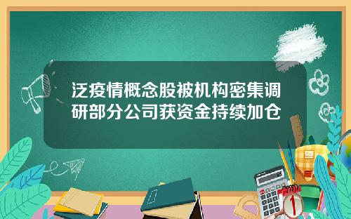 泛疫情概念股被机构密集调研部分公司获资金持续加仓
