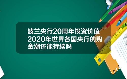波兰央行20周年投资价值2020年世界各国央行的购金潮还能持续吗