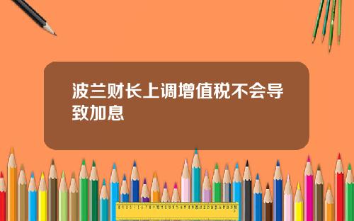 波兰财长上调增值税不会导致加息