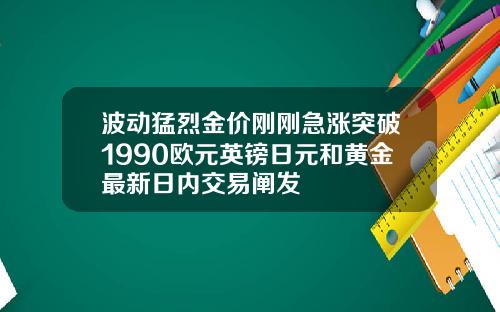 波动猛烈金价刚刚急涨突破1990欧元英镑日元和黄金最新日内交易阐发
