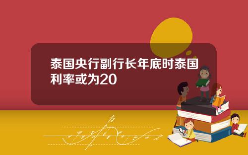 泰国央行副行长年底时泰国利率或为20