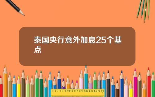 泰国央行意外加息25个基点