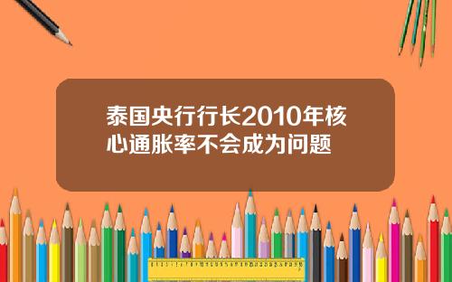 泰国央行行长2010年核心通胀率不会成为问题