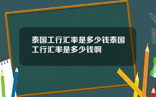 泰国工行汇率是多少钱泰国工行汇率是多少钱啊