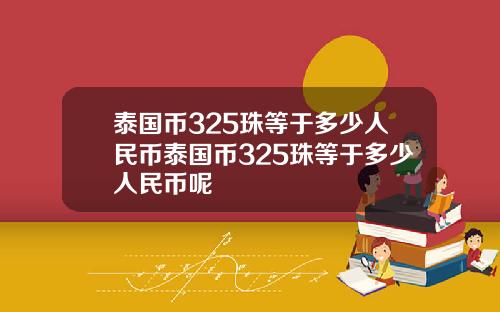 泰国币325珠等于多少人民币泰国币325珠等于多少人民币呢