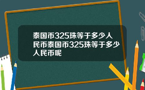 泰国币325珠等于多少人民币泰国币325珠等于多少人民币呢