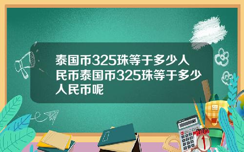 泰国币325珠等于多少人民币泰国币325珠等于多少人民币呢