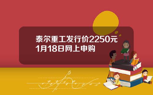 泰尔重工发行价2250元1月18日网上申购