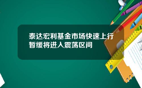 泰达宏利基金市场快速上行暂缓将进入震荡区间