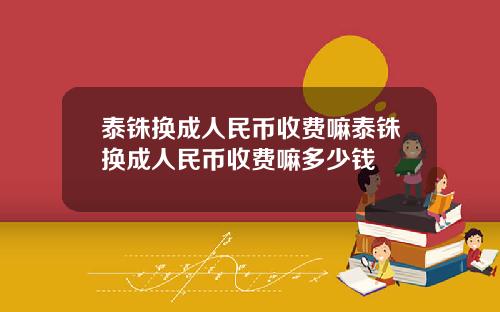 泰铢换成人民币收费嘛泰铢换成人民币收费嘛多少钱