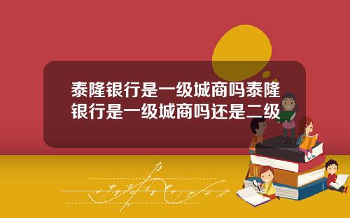 泰隆银行是一级城商吗泰隆银行是一级城商吗还是二级