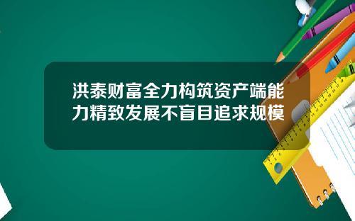 洪泰财富全力构筑资产端能力精致发展不盲目追求规模