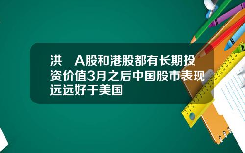 洪灝A股和港股都有长期投资价值3月之后中国股市表现远远好于美国