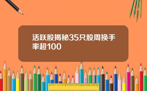 活跃股揭秘35只股周换手率超100
