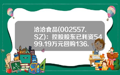洽洽食品(002557.SZ)：控股股东已耗资5499.19万元回购136.86万股-洽洽公司给的股份5万股