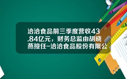 洽洽食品前三季度营收43.84亿元，财务总监由胡晓燕接任-洽洽食品股份有限公司地址
