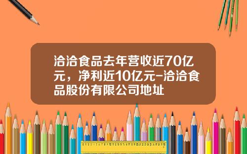 洽洽食品去年营收近70亿元，净利近10亿元-洽洽食品股份有限公司地址