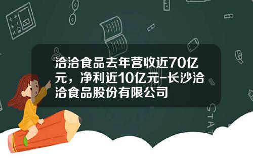 洽洽食品去年营收近70亿元，净利近10亿元-长沙洽洽食品股份有限公司