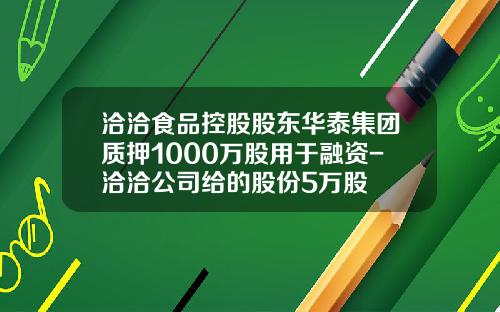 洽洽食品控股股东华泰集团质押1000万股用于融资-洽洽公司给的股份5万股