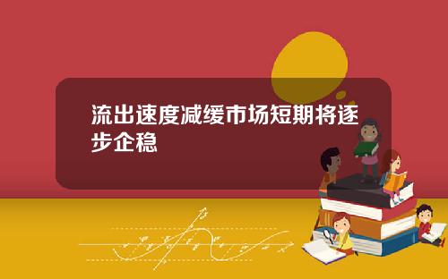 流出速度减缓市场短期将逐步企稳