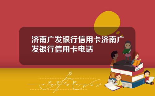 济南广发银行信用卡济南广发银行信用卡电话