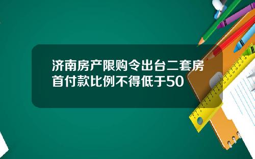 济南房产限购令出台二套房首付款比例不得低于50