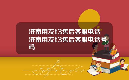 济南用友t3售后客服电话济南用友t3售后客服电话号码