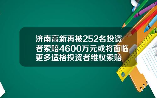 济南高新再被252名投资者索赔4600万元或将面临更多适格投资者维权索赔