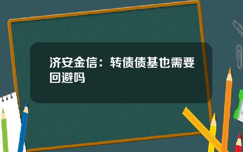 济安金信：转债债基也需要回避吗