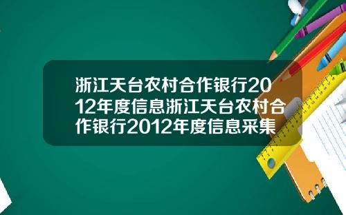 浙江天台农村合作银行2012年度信息浙江天台农村合作银行2012年度信息采集