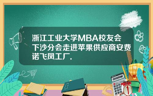 浙江工业大学MBA校友会下沙分会走进苹果供应商安费诺飞凤工厂.