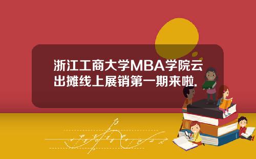 浙江工商大学MBA学院云出摊线上展销第一期来啦.