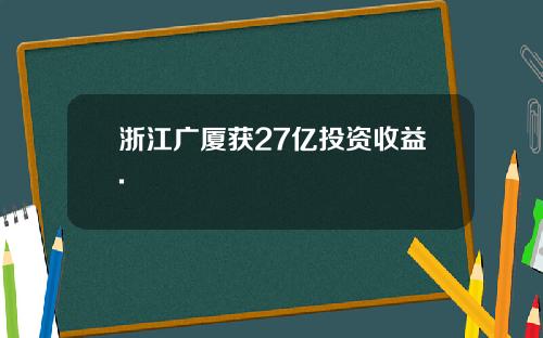 浙江广厦获27亿投资收益.