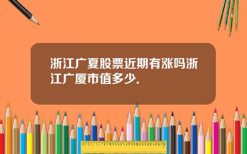浙江广夏股票近期有涨吗浙江广厦市值多少.