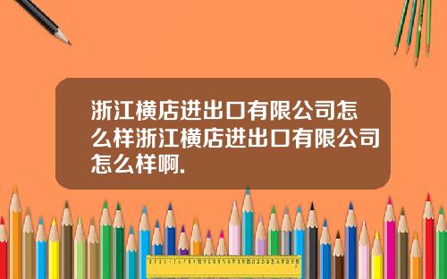 浙江横店进出口有限公司怎么样浙江横店进出口有限公司怎么样啊.