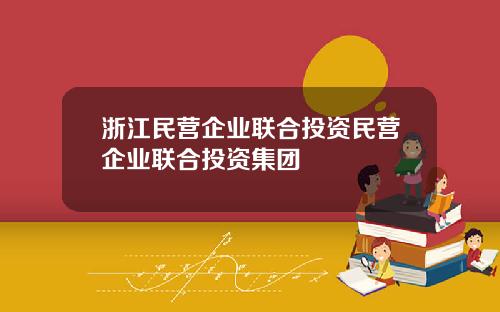 浙江民营企业联合投资民营企业联合投资集团