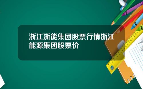 浙江浙能集团股票行情浙江能源集团股票价