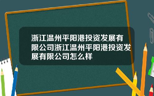浙江温州平阳港投资发展有限公司浙江温州平阳港投资发展有限公司怎么样