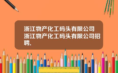 浙江物产化工码头有限公司浙江物产化工码头有限公司招聘.