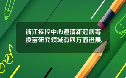 浙江疾控中心澄清新冠病毒疫苗研究领域有四方面进展.