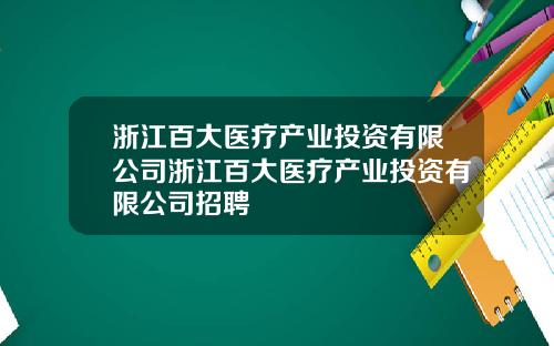 浙江百大医疗产业投资有限公司浙江百大医疗产业投资有限公司招聘