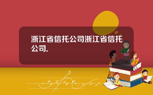 浙江省信托公司浙江省信托公司.